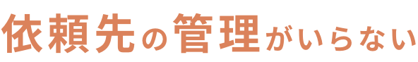依頼先の管理がいらない